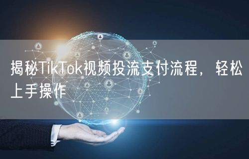 揭秘TikTok视频投流支付流程，轻松上手操作
