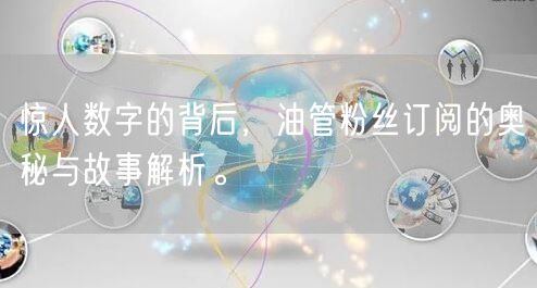 惊人数字的背后，油管粉丝订阅的奥秘与故事解析。