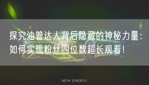探究油管达人背后隐藏的神秘力量：如何实现粉丝四位数超长观看！