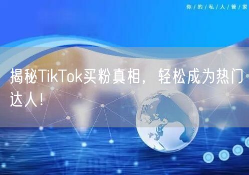 揭秘TikTok买粉真相，轻松成为热门达人！