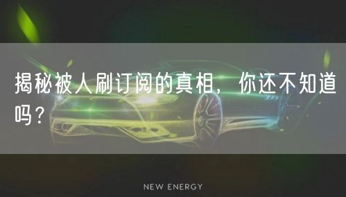 揭秘被人刷订阅的真相，你还不知道吗？