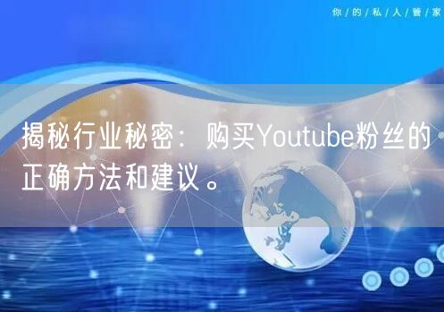 揭秘行业秘密：购买Youtube粉丝的正确方法和建议。