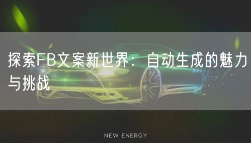 探索FB文案新世界：自动生成的魅力与挑战
