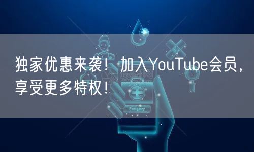 独家优惠来袭！加入YouTube会员，享受更多特权！