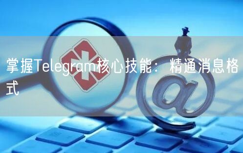 掌握Telegram核心技能：精通消息格式