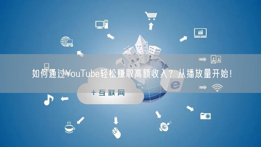如何通过YouTube轻松赚取高额收入？从播放量开始！