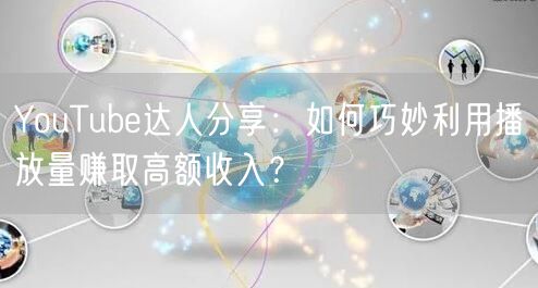 YouTube达人分享：如何巧妙利用播放量赚取高额收入？
