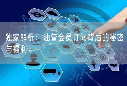 独家解析：油管会员订阅背后的秘密与福利。