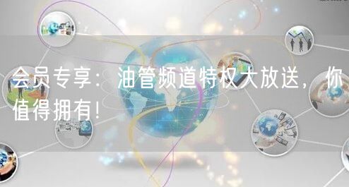 会员专享：油管频道特权大放送，你值得拥有！