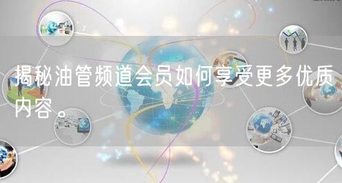 揭秘油管频道会员如何享受更多优质内容。
