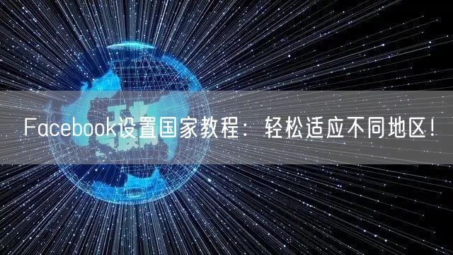 Facebook设置国家教程：轻松适应不同地区！