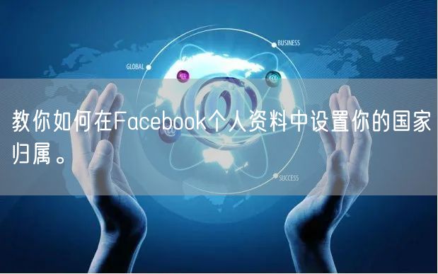 教你如何在Facebook个人资料中设置你的国家归属。