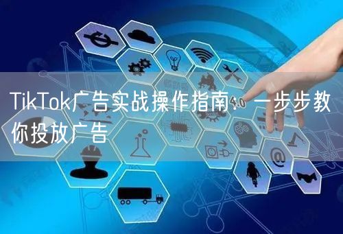 TikTok广告实战操作指南：一步步教你