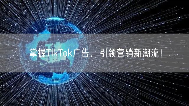 掌握TikTok广告，引领营销新潮流！