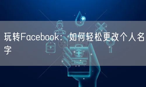 玩转Facebook：如何轻松更改个人名