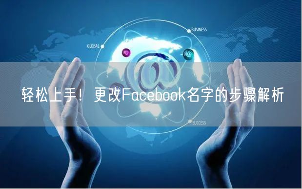 轻松上手！更改Facebook名字的步骤