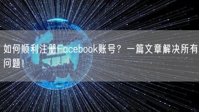 如何顺利注册Facebook账号？一篇文章解决所有问题！