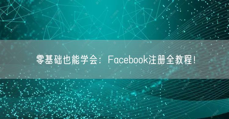 零基础也能学会：Facebook注册全教程！