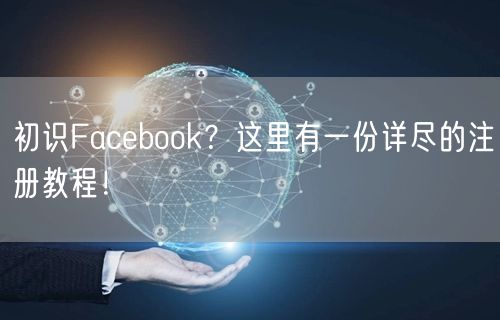 初识Facebook？这里有一份详尽的注
