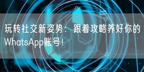 玩转社交新姿势：跟着攻略养好你的What