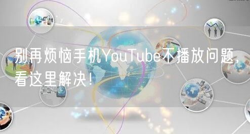 别再烦恼手机YouTube不播放问题，看