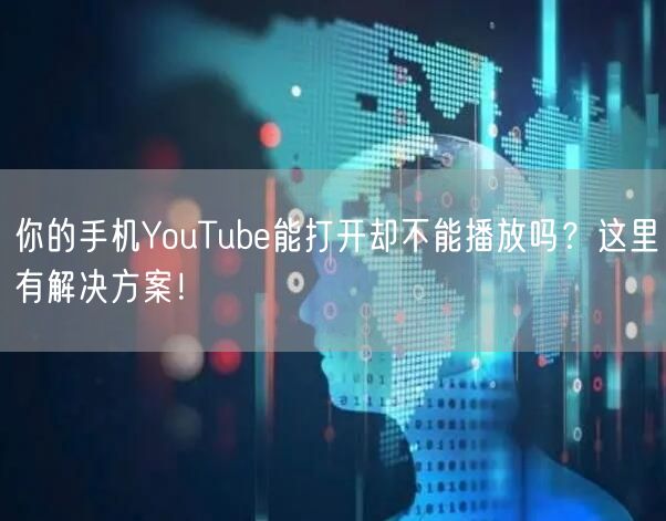 你的手机YouTube能打开却不能播放吗