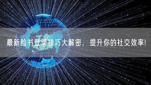 最新脸书登录技巧大解密，提升你的社交效率!