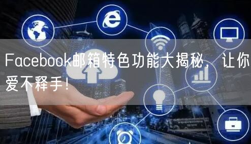 Facebook邮箱特色功能大揭秘，让你