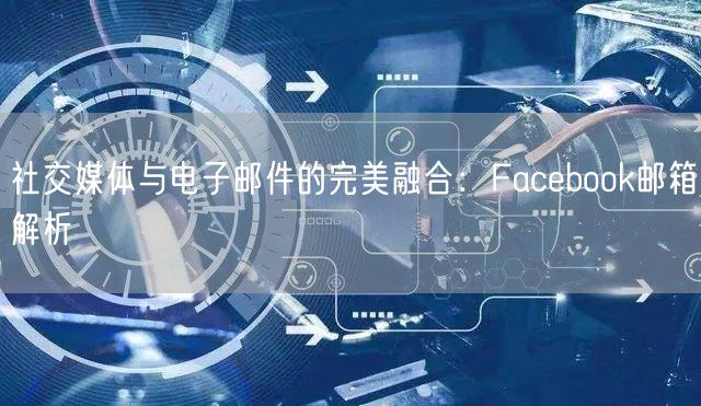 社交媒体与电子邮件的完美融合：Facebook邮箱解析