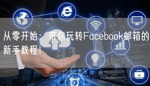 从零开始：带你玩转Facebook邮箱的