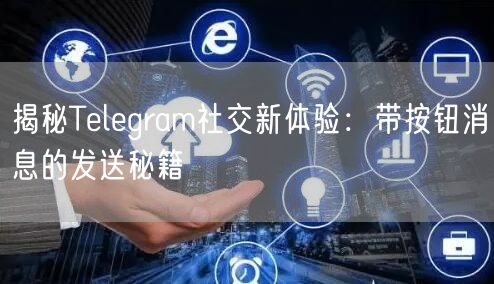 揭秘Telegram社交新体验：带按钮消
