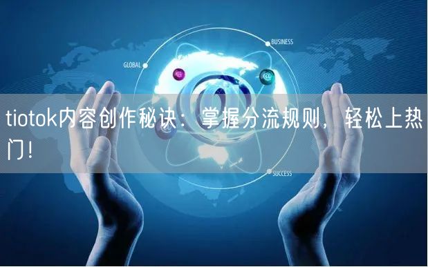 tiotok内容创作秘诀:掌握分流规则,